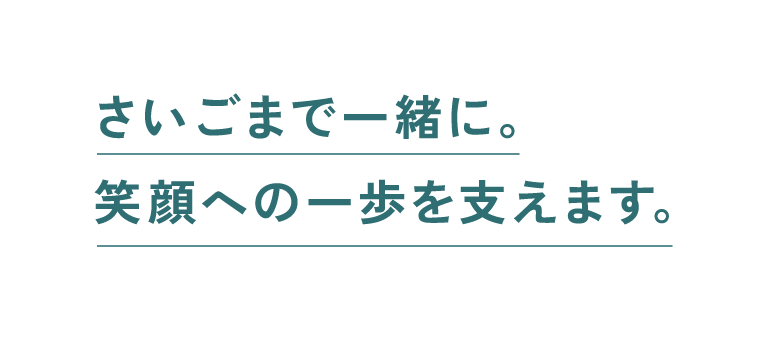 さいごまで一緒に。笑顔への一歩を支えます。